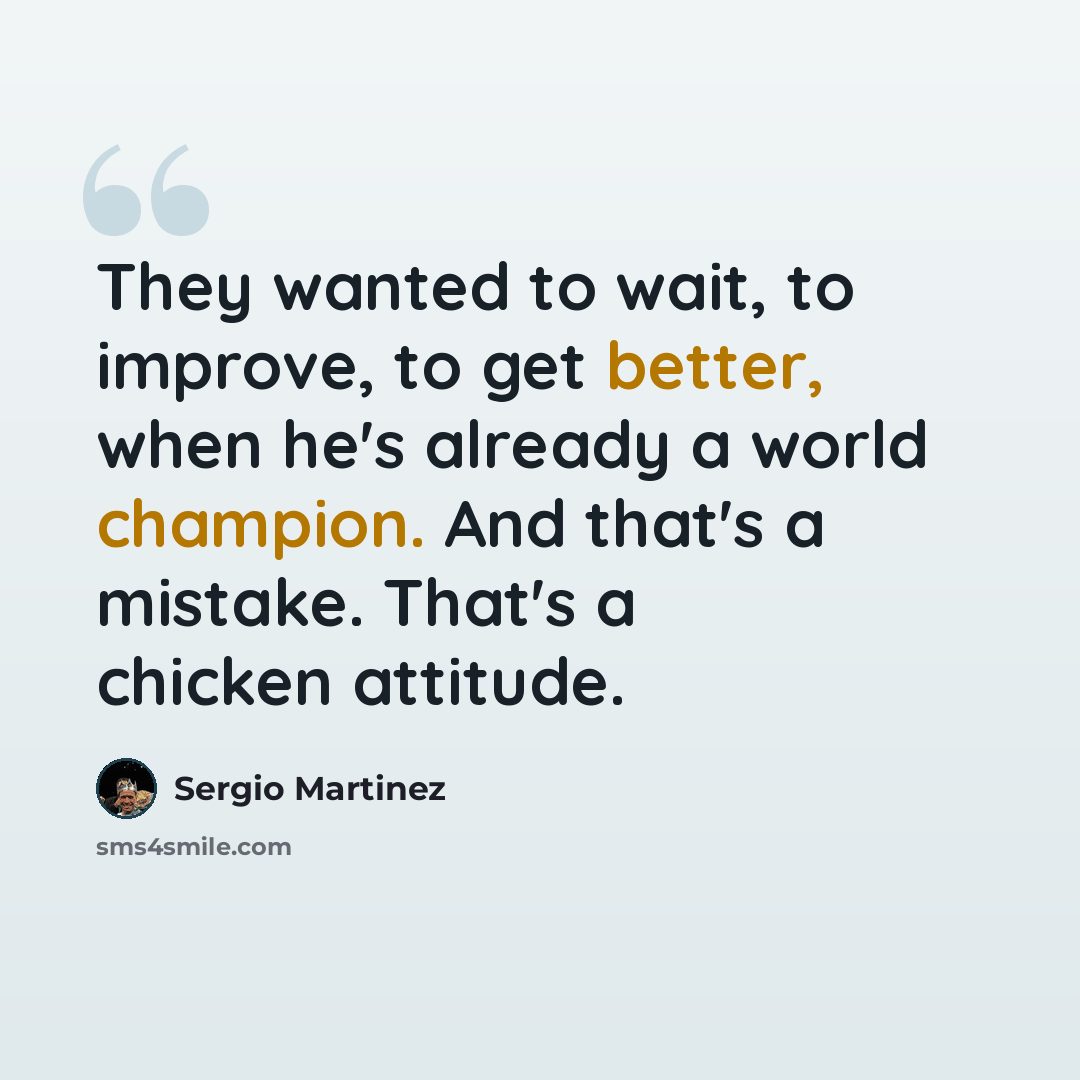 “They wanted to wait, to improve, to get better, when he's already a world champion. And that's a mistake. That's a chicken attitude.” quote by Sergio Martinez