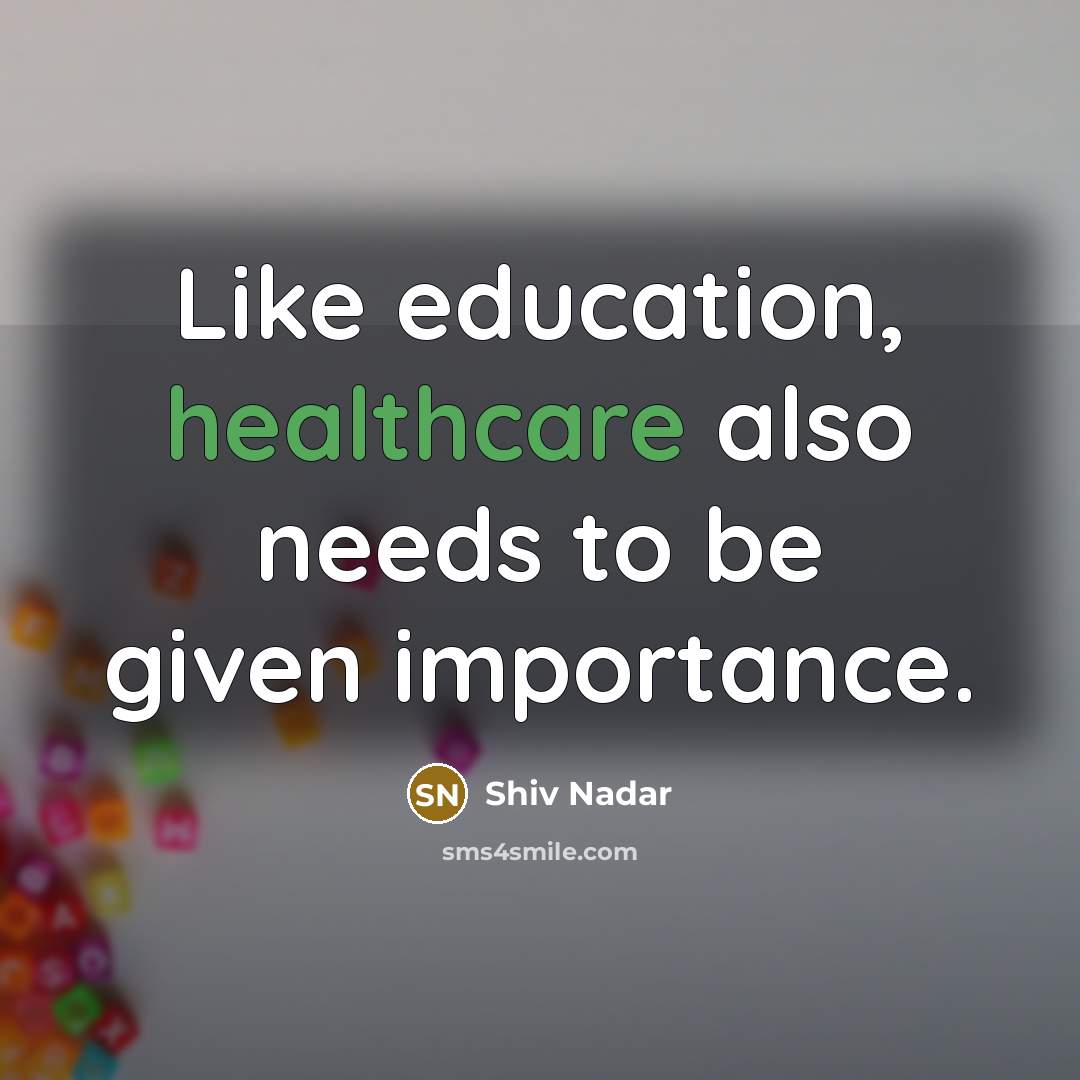 “Like education, healthcare also needs to be given importance.” quote by Shiv Nadar