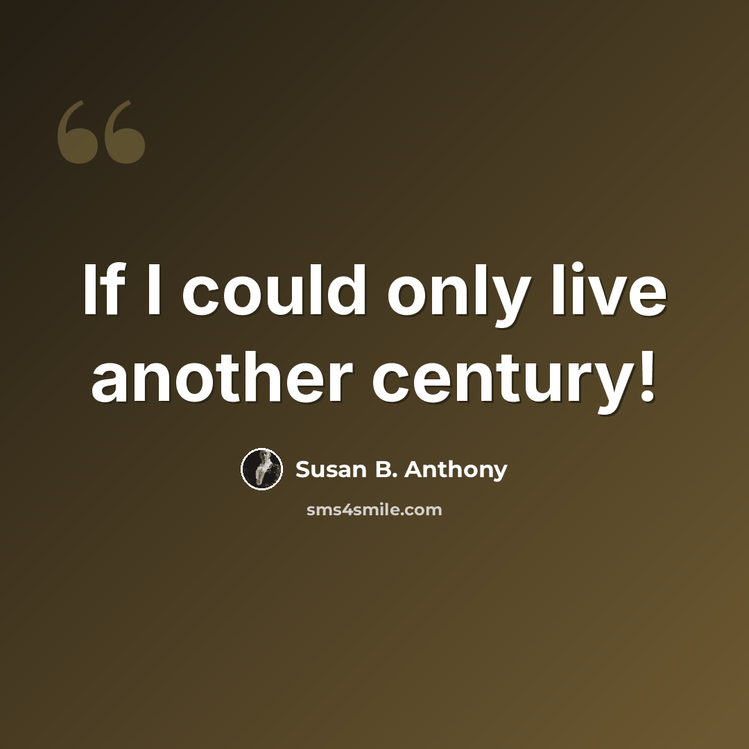“If I could only live another century!” quote by Susan B. Anthony