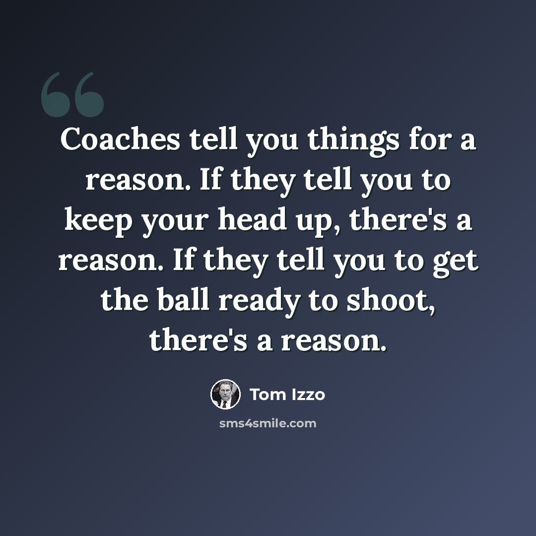 “Coaches tell you things for a reason. If they tell you to keep your head up, there's a reason. If they tell you to get the ball ready to shoot, there's a reason.” quote by Tom Izzo