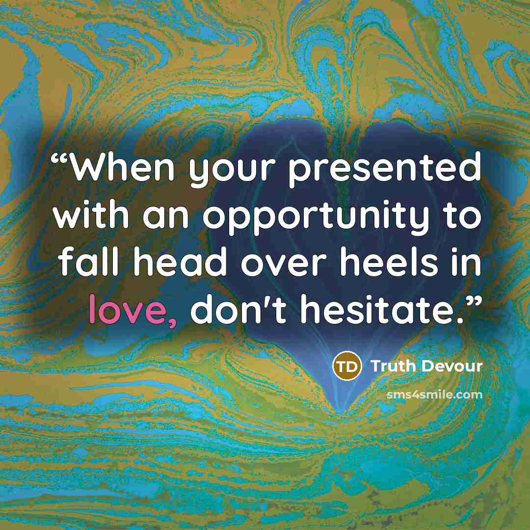 “When your presented with an opportunity to fall head over heels in love, don't hesitate.” quote by Truth Devour