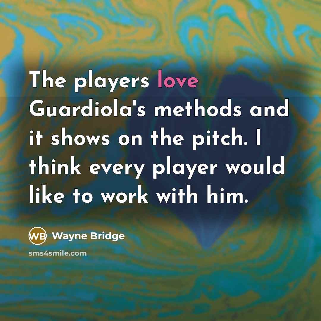 “The players love Guardiola's methods and it shows on the pitch. I think every player would like to work with him.” quote by Wayne Bridge