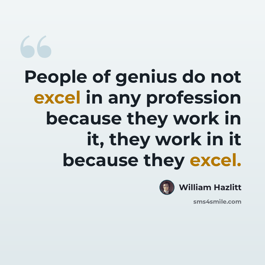“People of genius do not excel in any profession because they work in it, they work in it because they excel.” quote by William Hazlitt