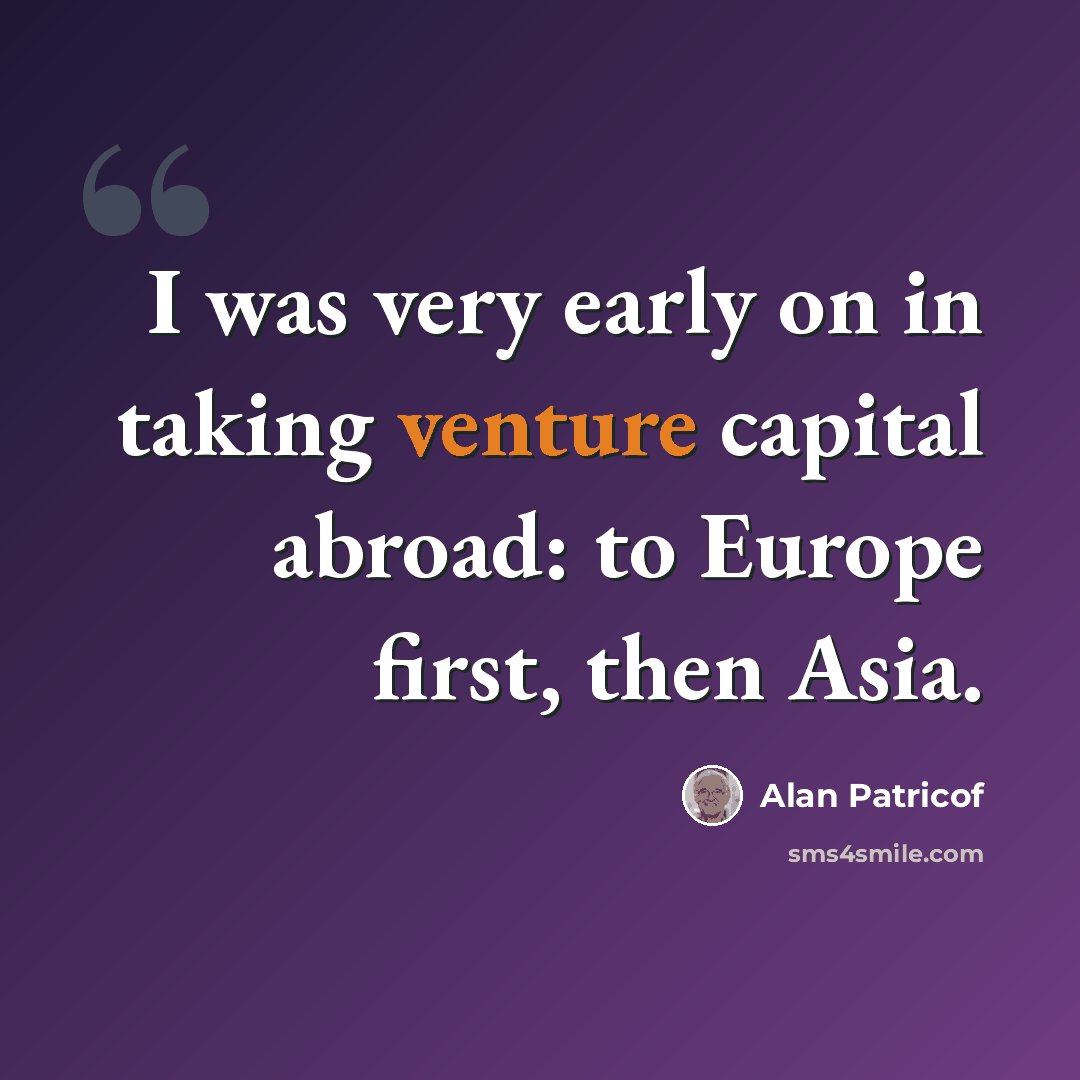 “I was very early on in taking venture capital abroad: to Europe first, then Asia.” quote by Alan Patricof