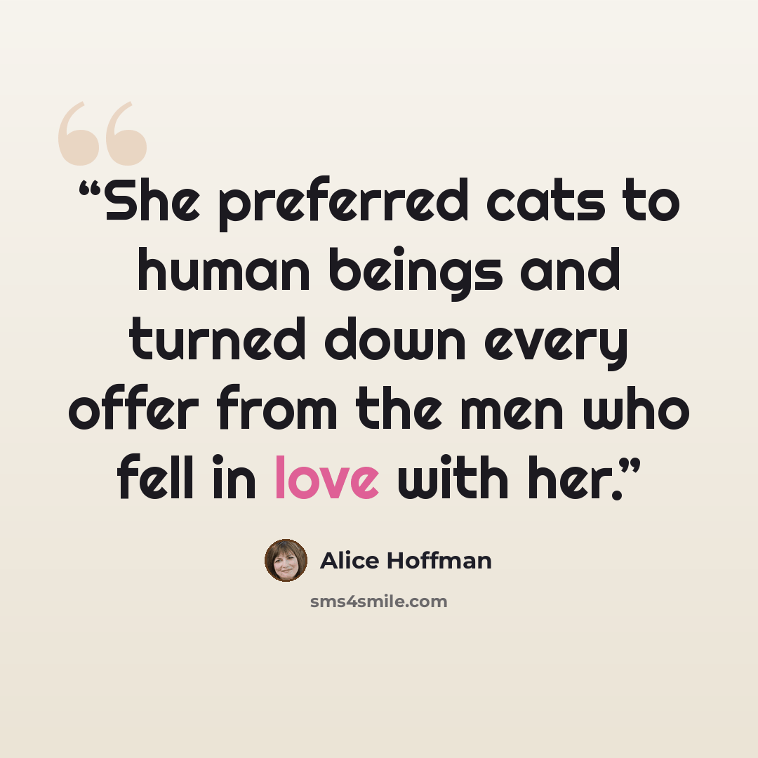 “She preferred cats to human beings and turned down every offer from the men who fell in love with her.” quote by Alice Hoffman