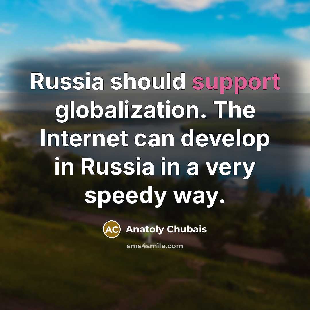 “Russia should support globalization. The Internet can develop in Russia in a very speedy way.” quote by Anatoly Chubais