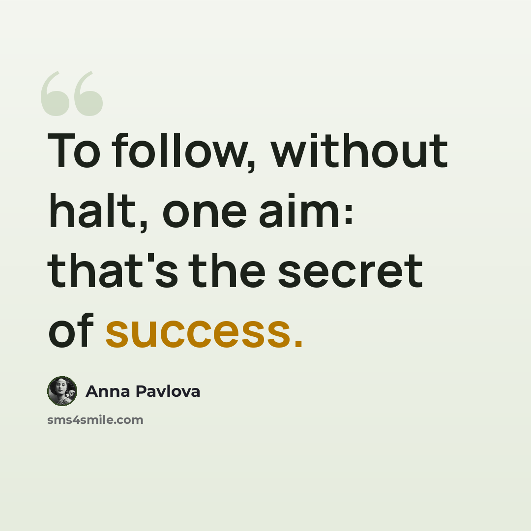 “To follow, without halt, one aim: that's the secret of success.” quote by Anna Pavlova