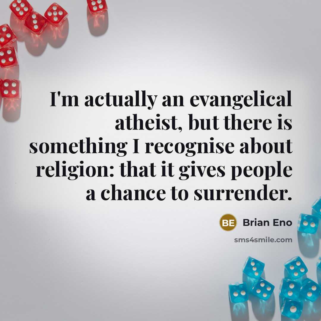 “I'm actually an evangelical atheist, but there is something I recognise about religion: that it gives people a chance to surrender.” quote by Brian Eno