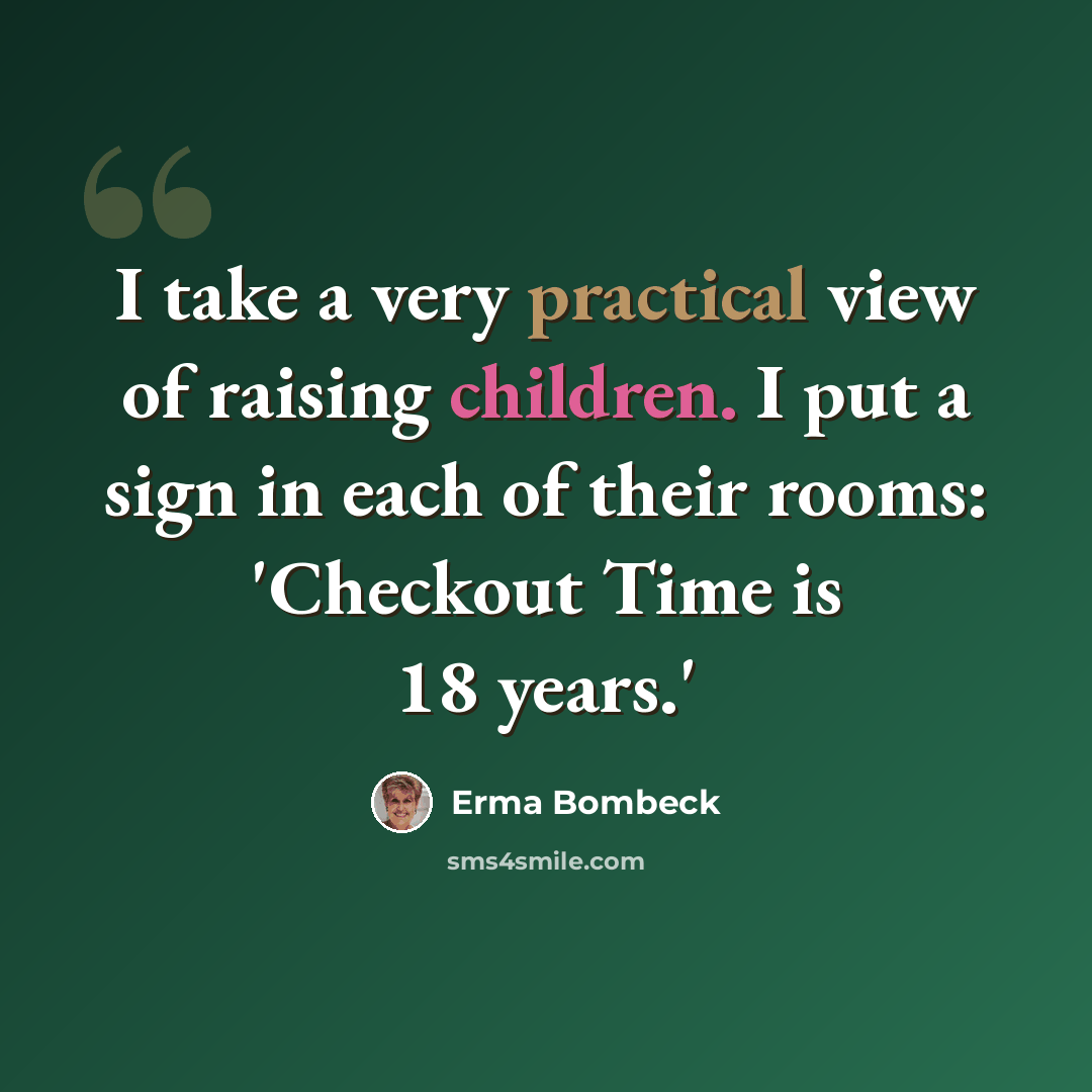 “I take a very practical view of raising children. I put a sign in each of their rooms: 'Checkout Time is 18 years.'” quote by Erma Bombeck