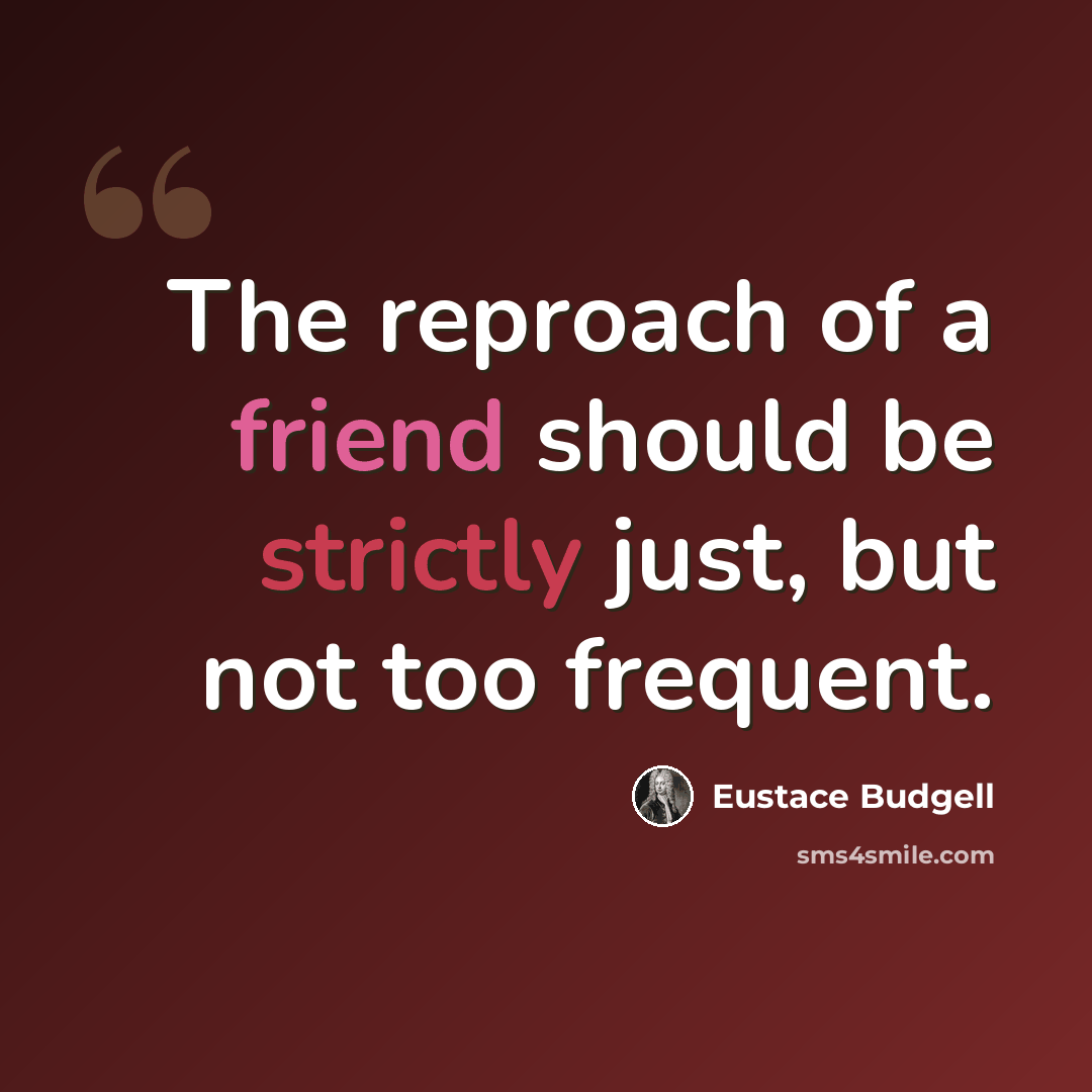 “The reproach of a friend should be strictly just, but not too frequent.” quote by Eustace Budgell