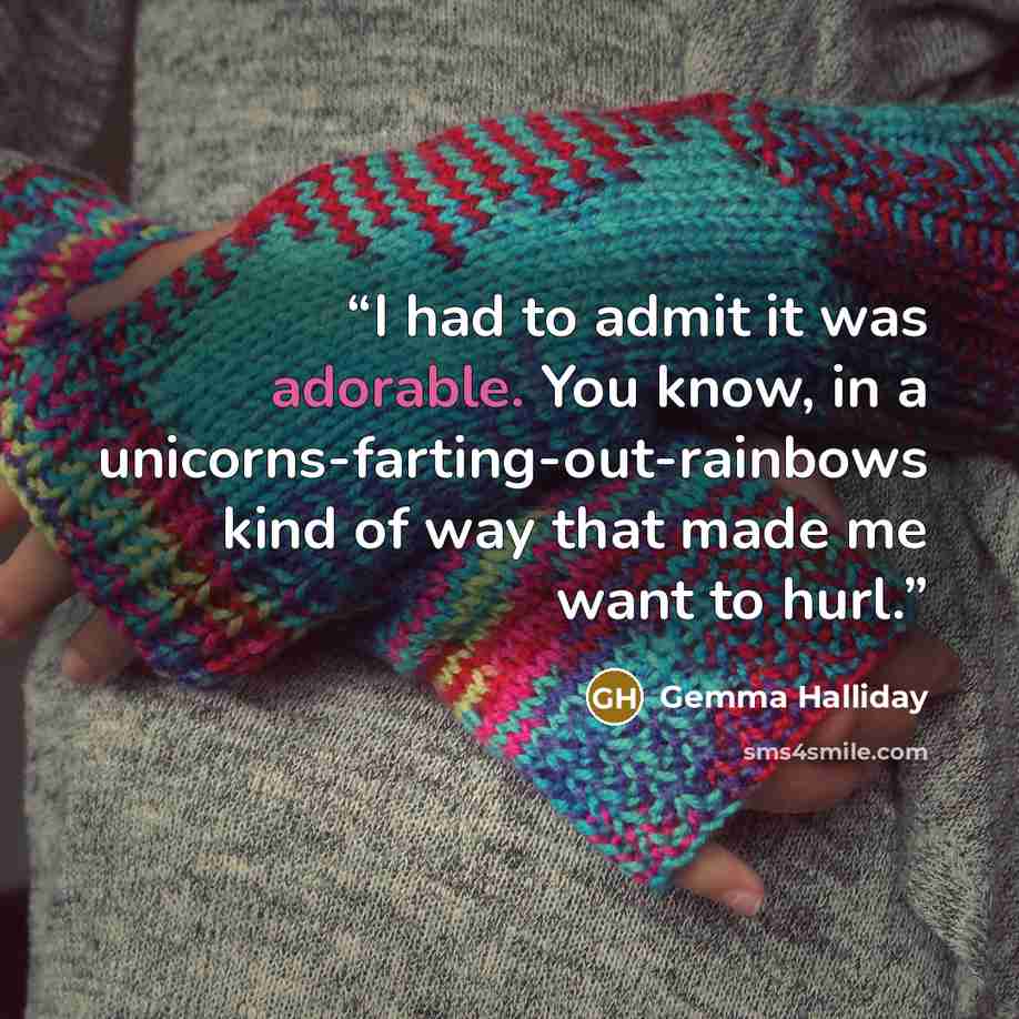 “I had to admit it was adorable. You know, in a unicorns-farting-out-rainbows kind of way that made me want to hurl.” quote by Gemma Halliday
