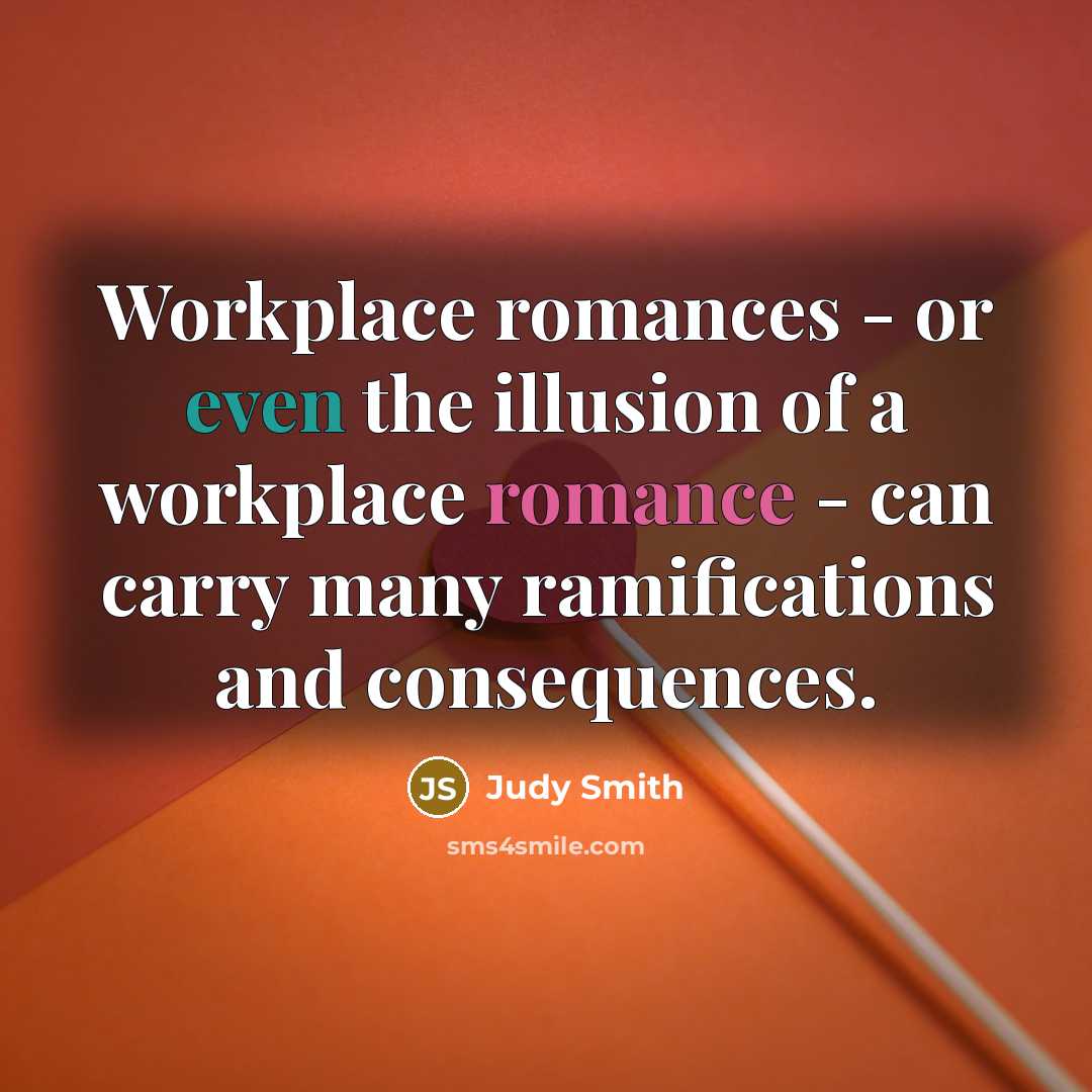 “Workplace romances - or even the illusion of a workplace romance - can carry many ramifications and consequences.” quote by Judy Smith