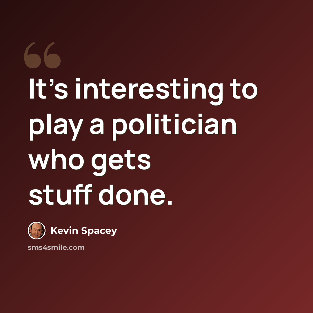 “It's interesting to play a politician who gets stuff done.” quote by Kevin Spacey