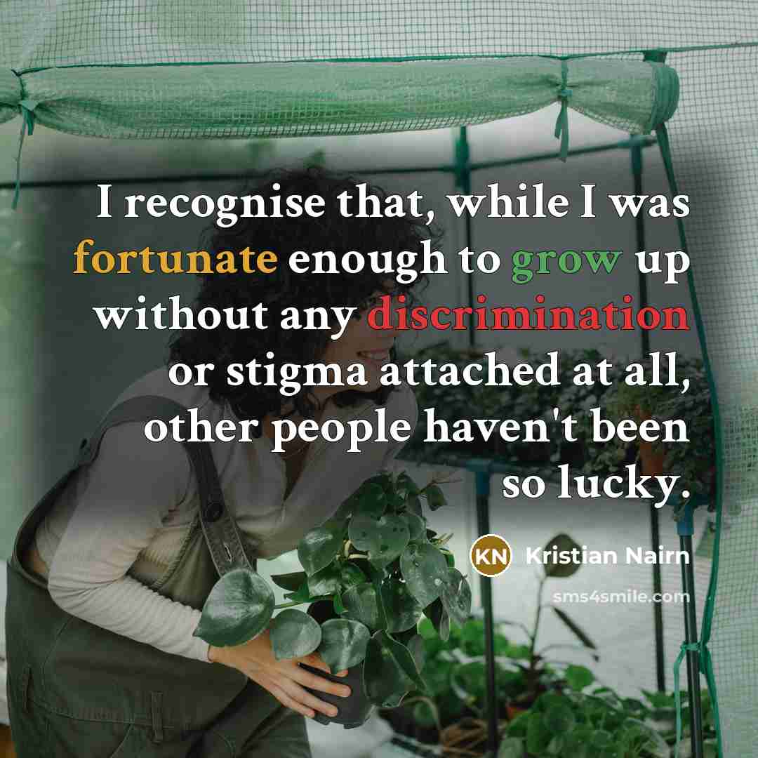 “I recognise that, while I was fortunate enough to grow up without any discrimination or stigma attached at all, other people haven't been so lucky.” quote by Kristian Nairn