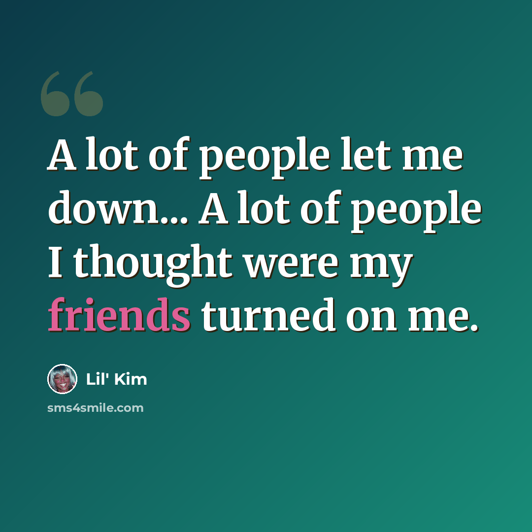 “A lot of people let me down... A lot of people I thought were my friends turned on me.” quote by Lil' Kim