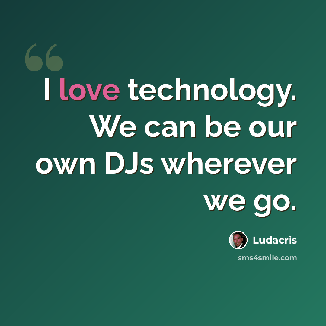 “I love technology. We can be our own DJs wherever we go.” quote by Ludacris