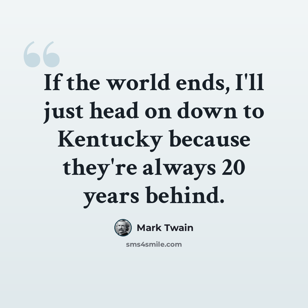 “If the world ends, I'll just head on down to Kentucky because they're always 20 years behind.” quote by Mark Twain