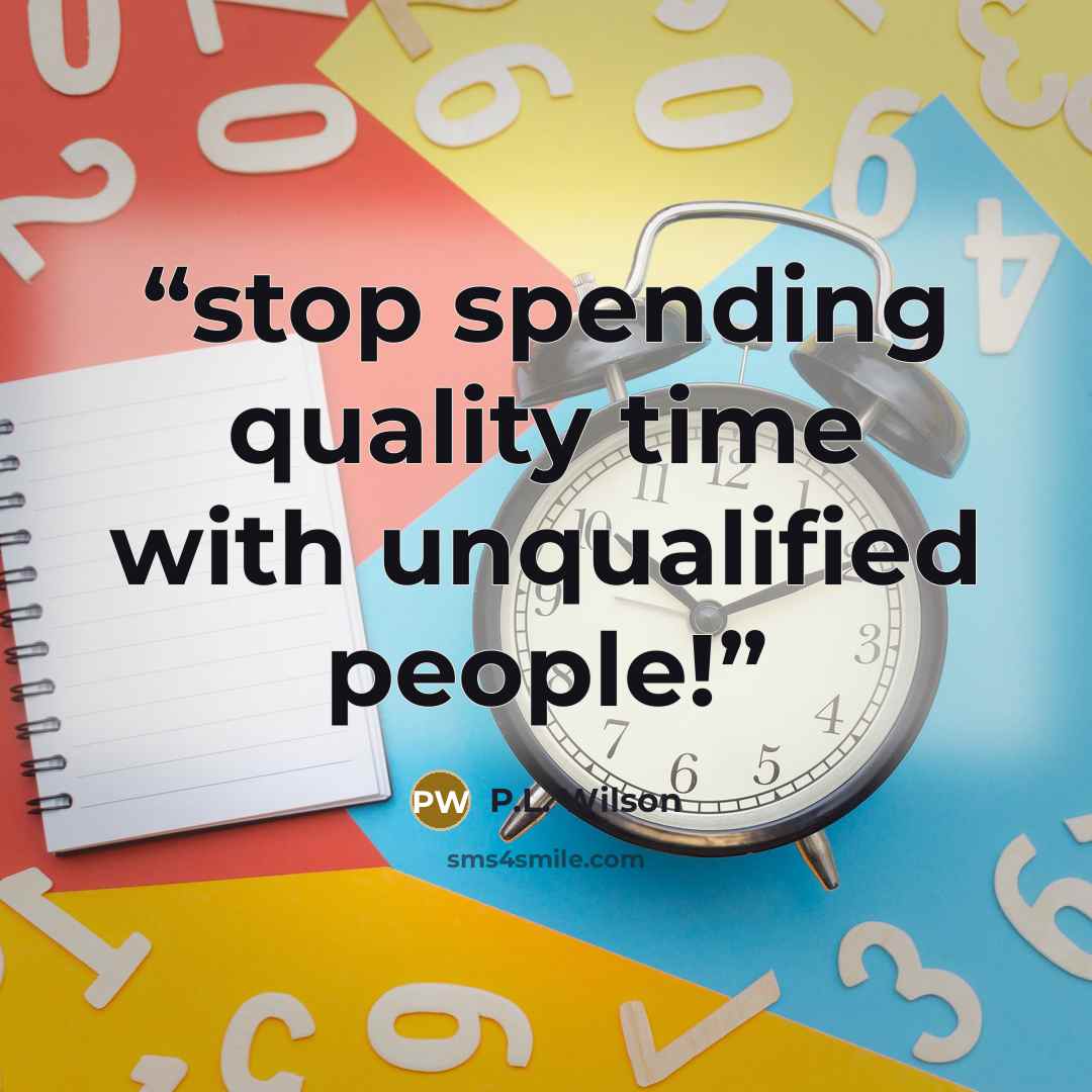 “stop spending quality time with unqualified people!” quote by P.L. Wilson