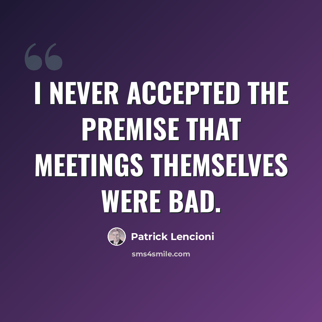“I never accepted the premise that meetings themselves were bad.” quote by Patrick Lencioni