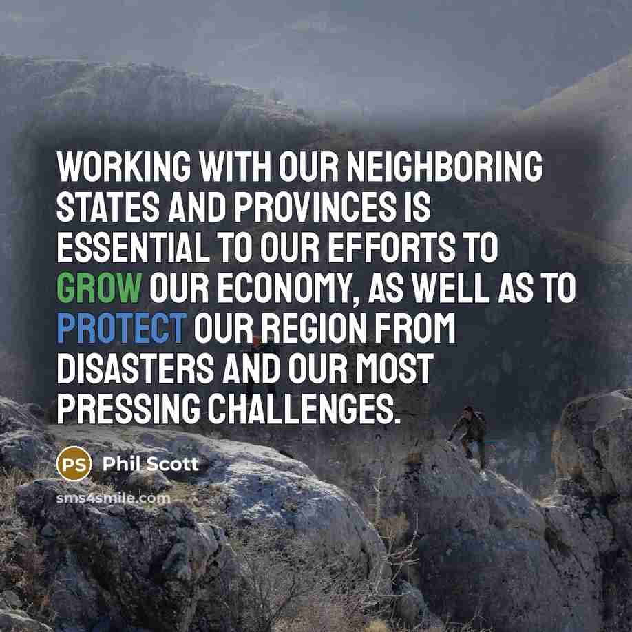 “Working with our neighboring states and provinces is essential to our efforts to grow our economy, as well as to protect our region from disasters and our most pressing challenges.” quote by Phil Scott
