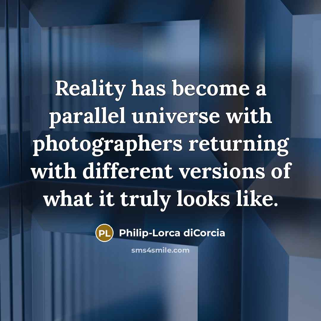 “Reality has become a parallel universe with photographers returning with different versions of what it truly looks like.” quote by Philip-Lorca diCorcia
