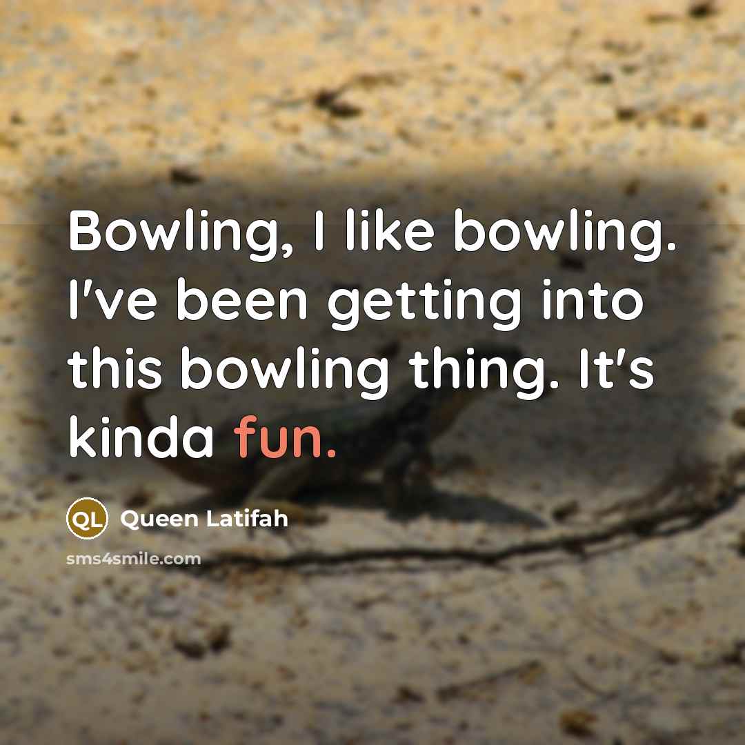 “Bowling, I like bowling. I've been getting into this bowling thing. It's kinda fun.” quote by Queen Latifah