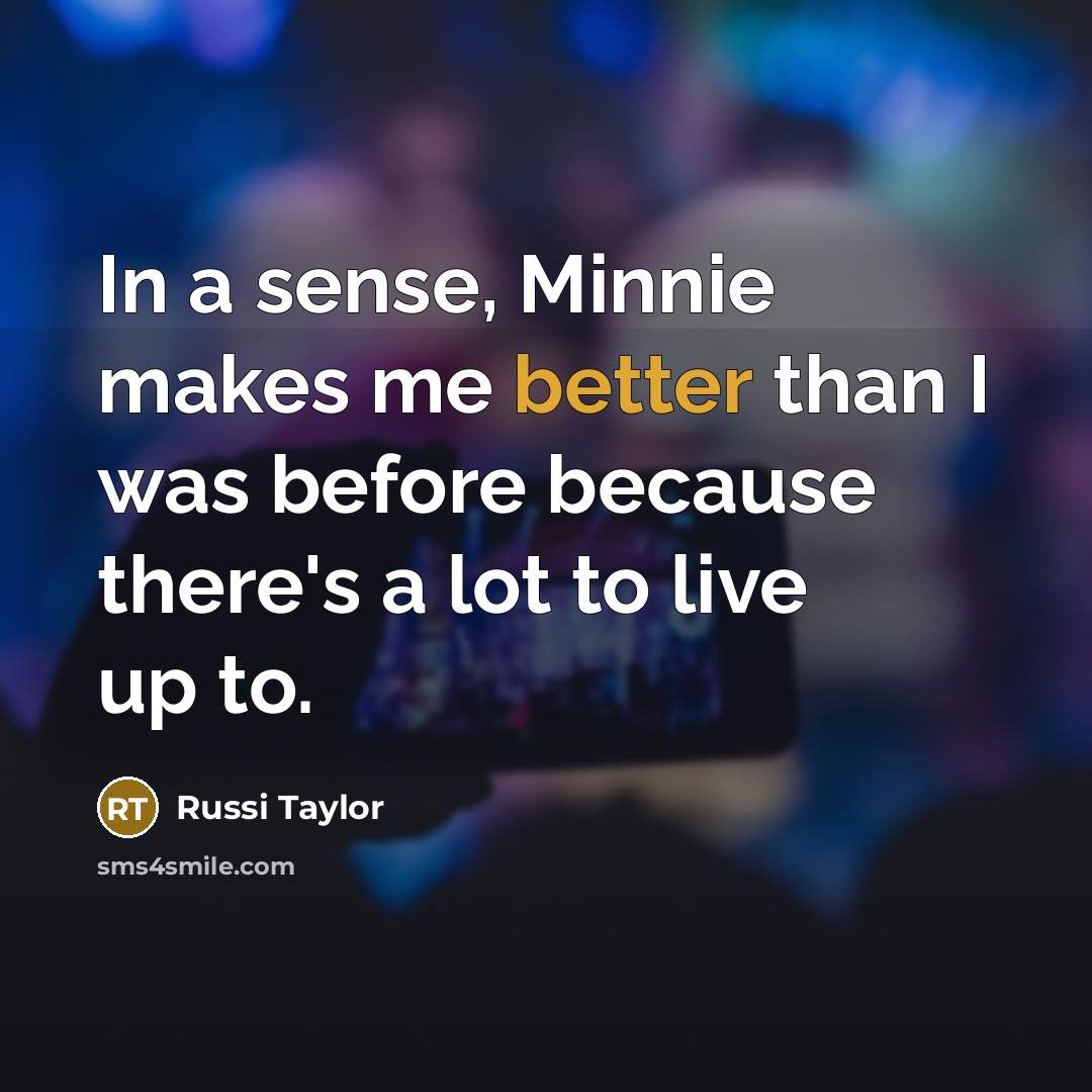 “In a sense, Minnie makes me better than I was before because there's a lot to live up to.” quote by Russi Taylor