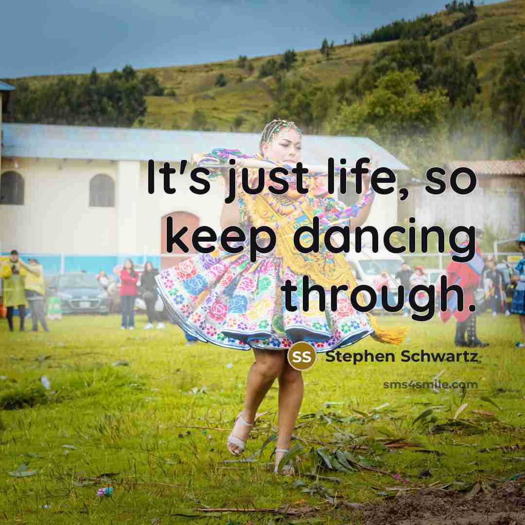 “It's just life, so keep dancing through.” quote by Stephen Schwartz