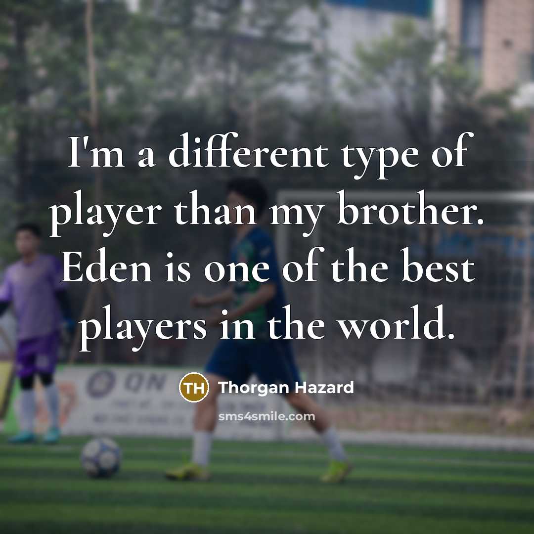 “I'm a different type of player than my brother. Eden is one of the best players in the world.” quote by Thorgan Hazard