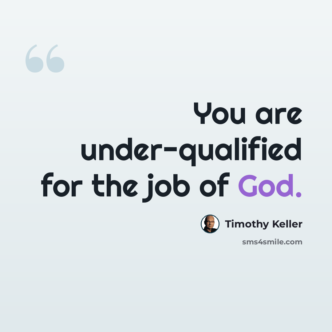 “You are under-qualified for the job of God.” quote by Timothy Keller