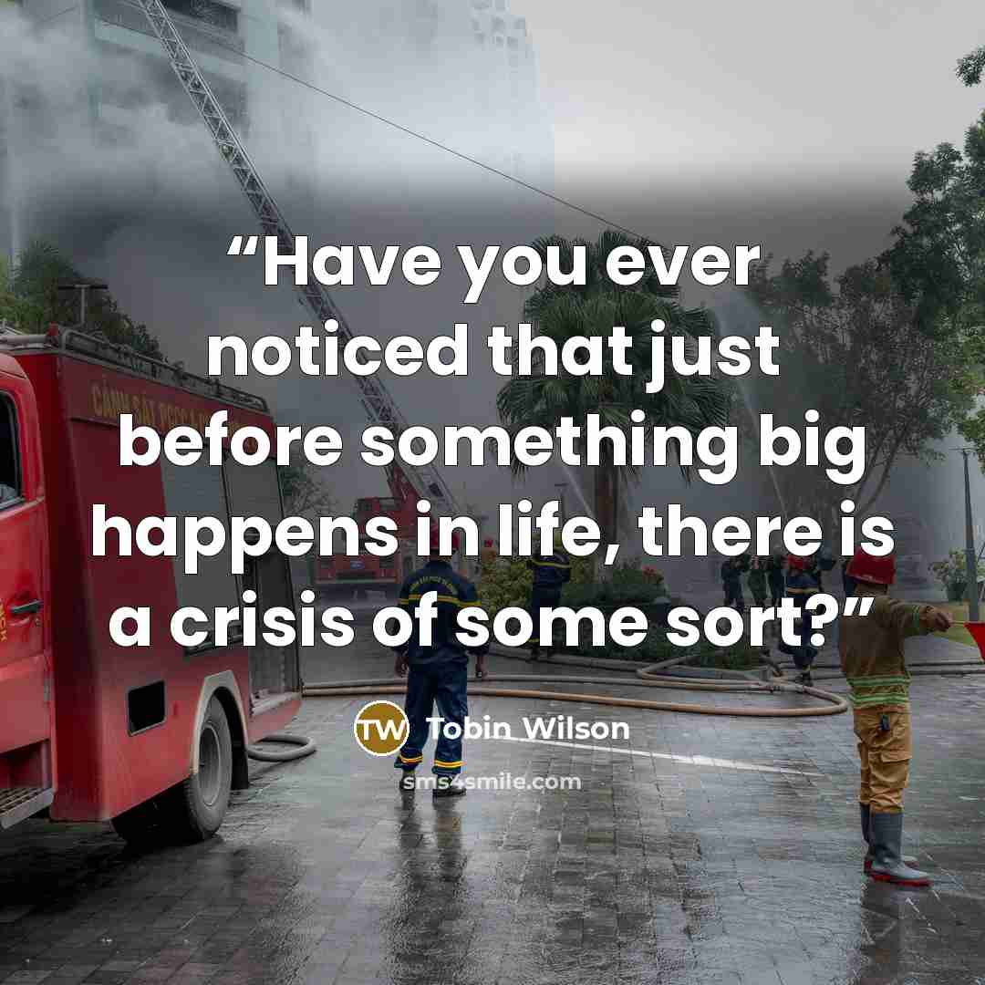 “Have you ever noticed that just before something big happens in life, there is a crisis of some sort?” quote by Tobin Wilson