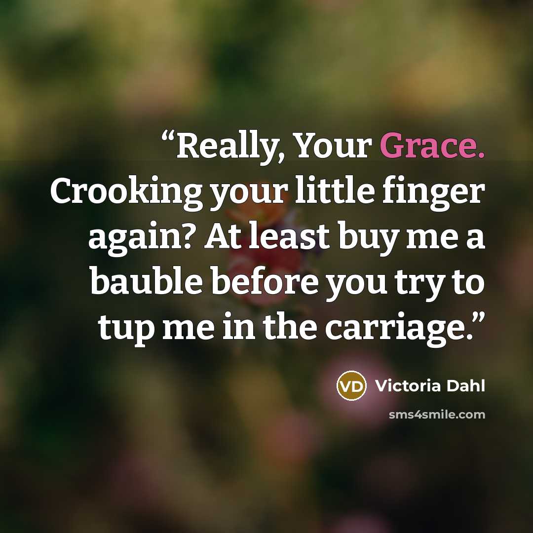 “Really, Your Grace. Crooking your little finger again? At least buy me a bauble before you try to tup me in the carriage.” quote by Victoria Dahl