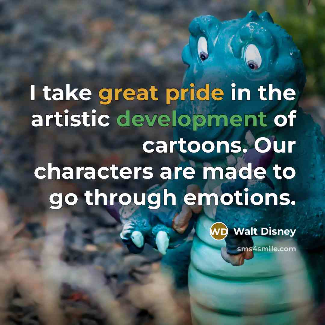 “I take great pride in the artistic development of cartoons. Our characters are made to go through emotions.” quote by Walt Disney
