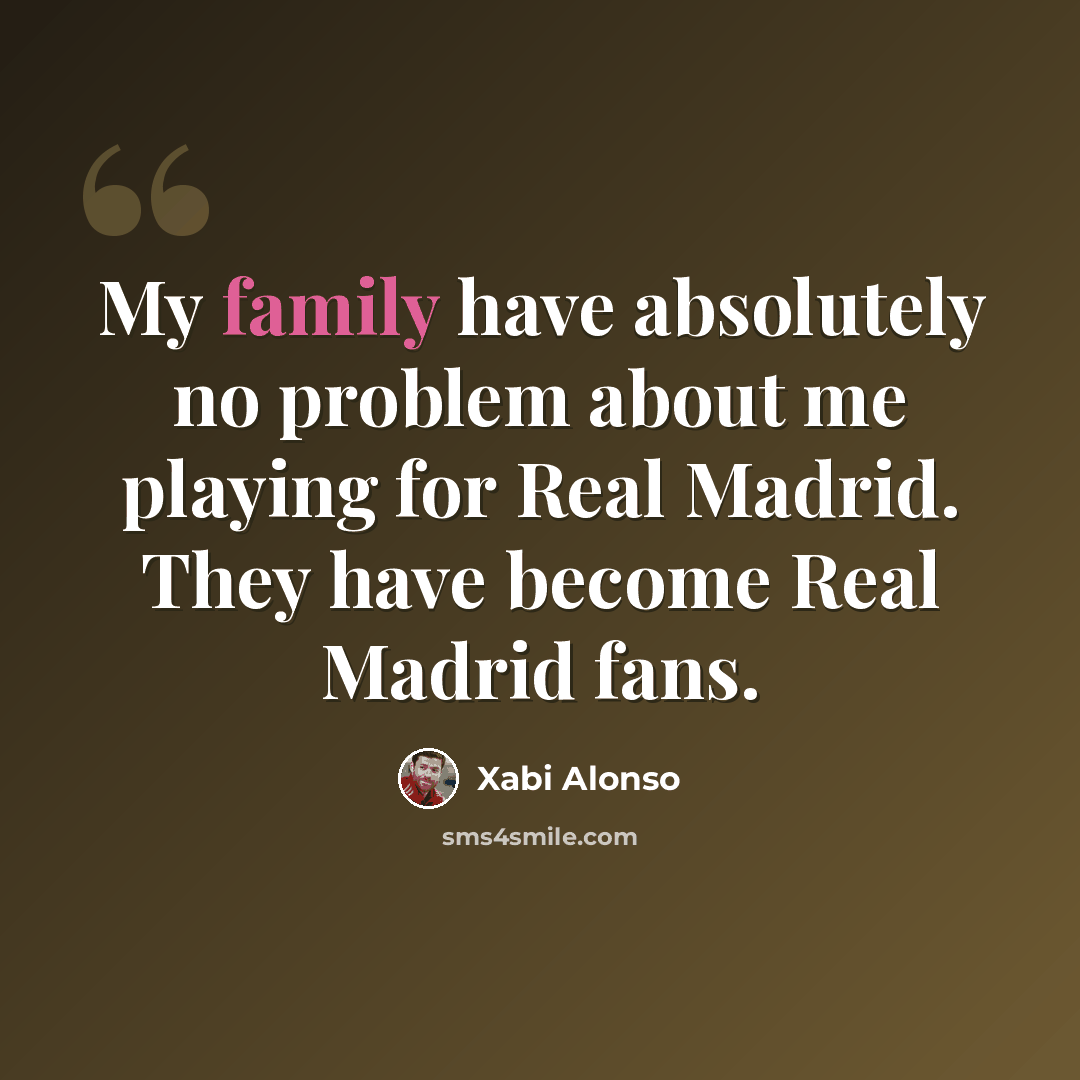 “My family have absolutely no problem about me playing for Real Madrid. They have become Real Madrid fans.” quote by Xabi Alonso