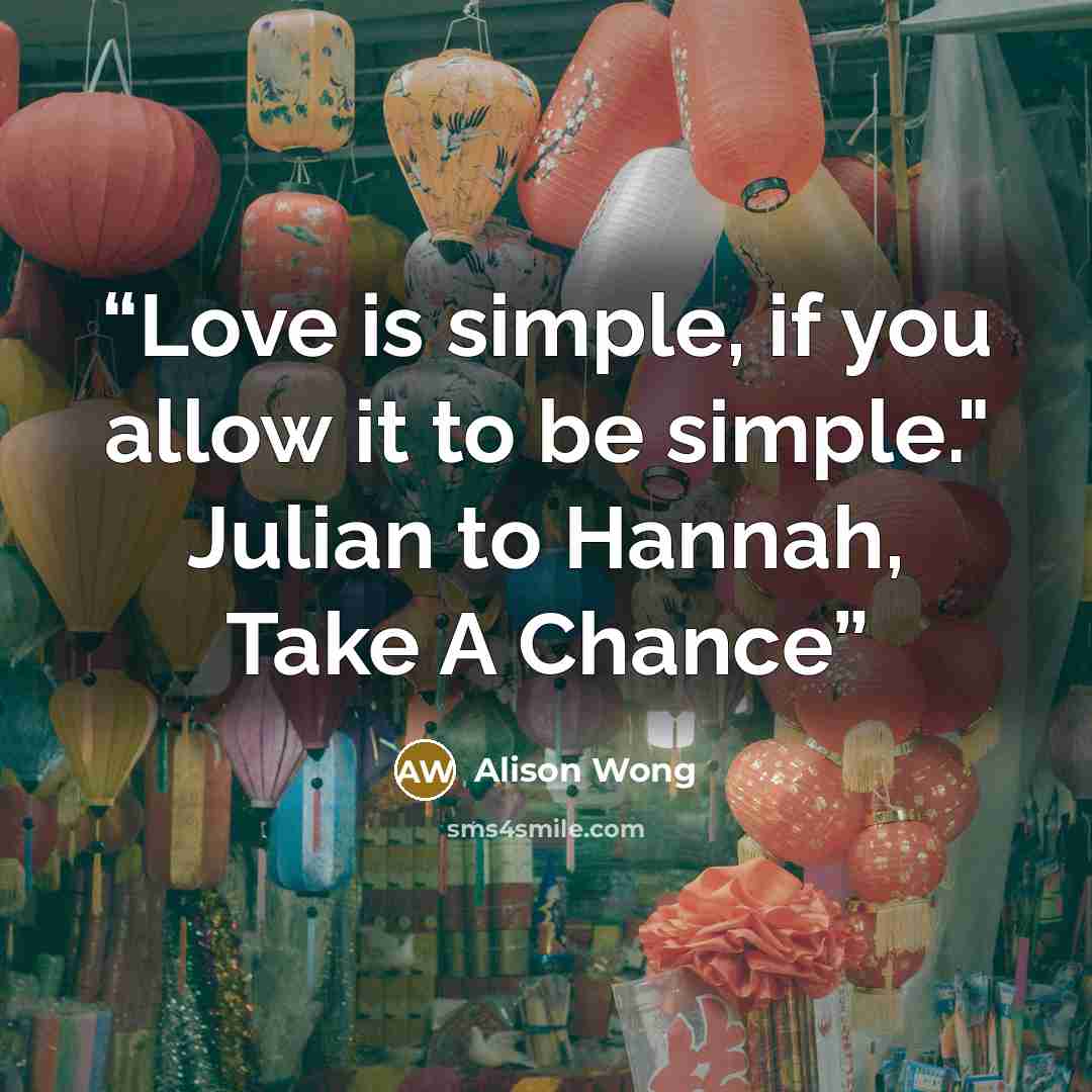“Love is simple, if you allow it to be simple." Julian to Hannah, Take A Chance” quote by Alison Wong