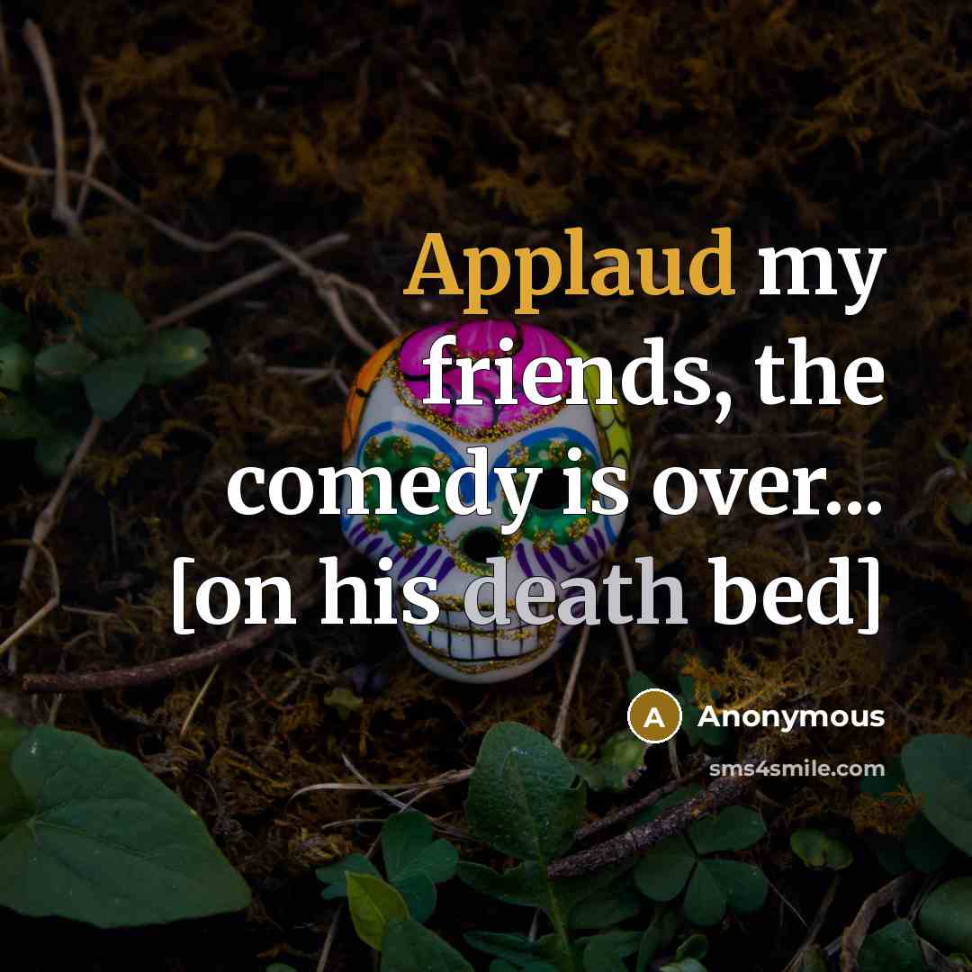 “Applaud my friends, the comedy is over... [on his death bed]” quote by Anonymous