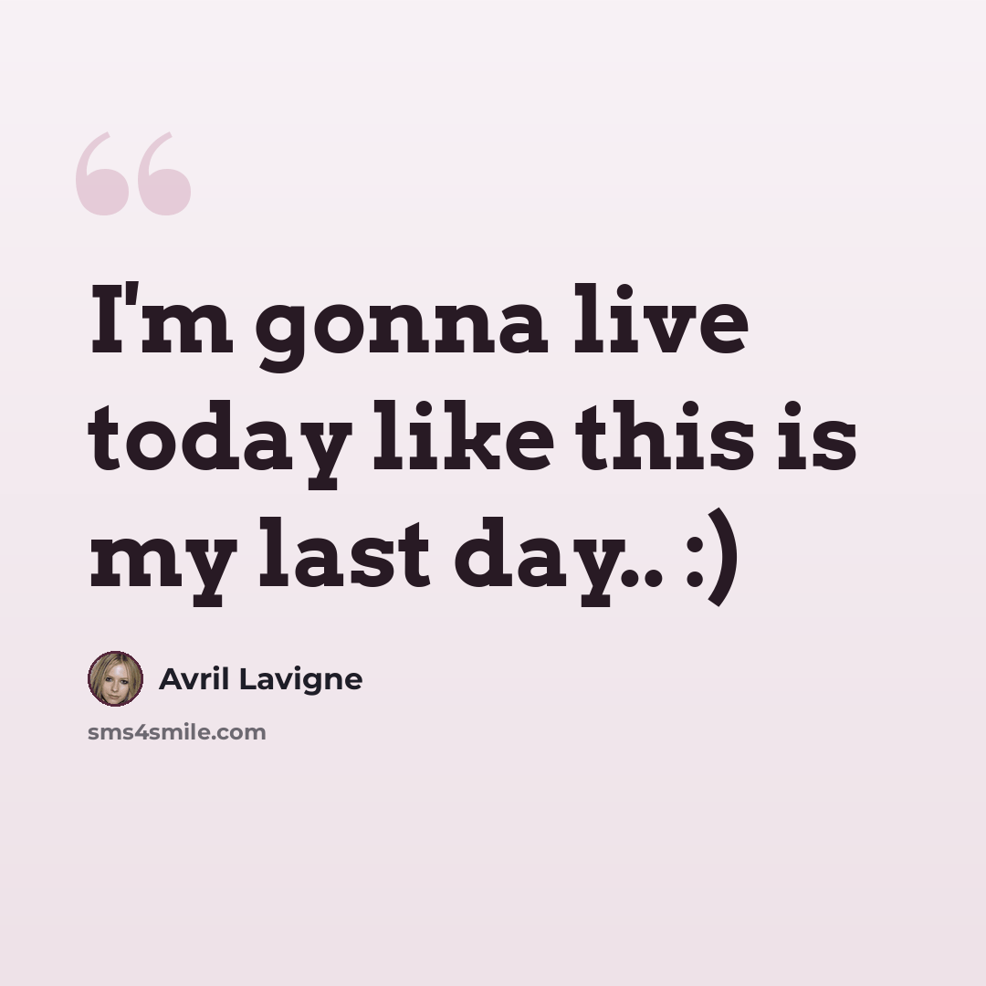 “I'm gonna live today like this is my last day.. :)” quote by Avril Lavigne