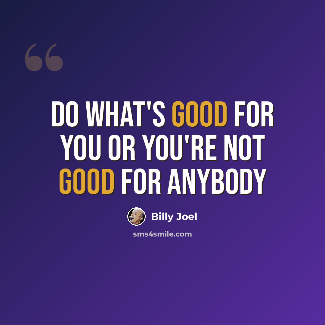“Do what's good for you Or you're not good for anybody” quote by Billy Joel
