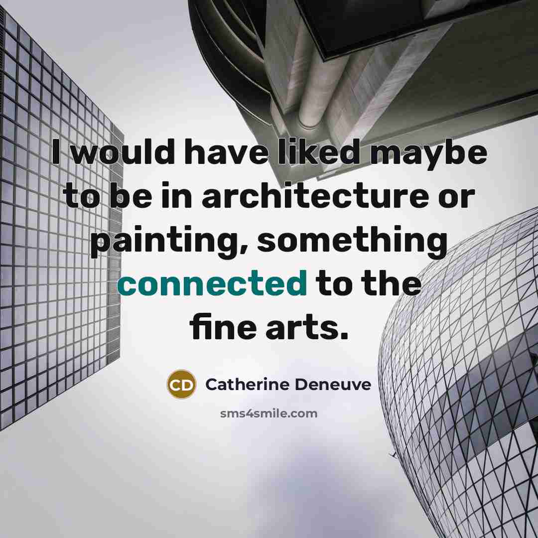“I would have liked maybe to be in architecture or painting, something connected to the fine arts.” quote by Catherine Deneuve