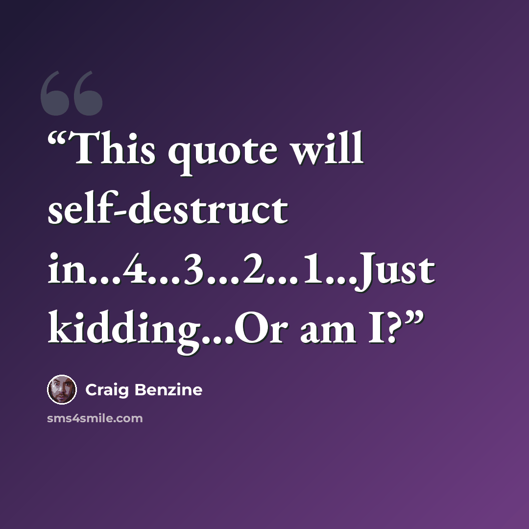 “This quote will self-destruct in…4…3…2...1...Just kidding...Or am I?” quote by Craig Benzine