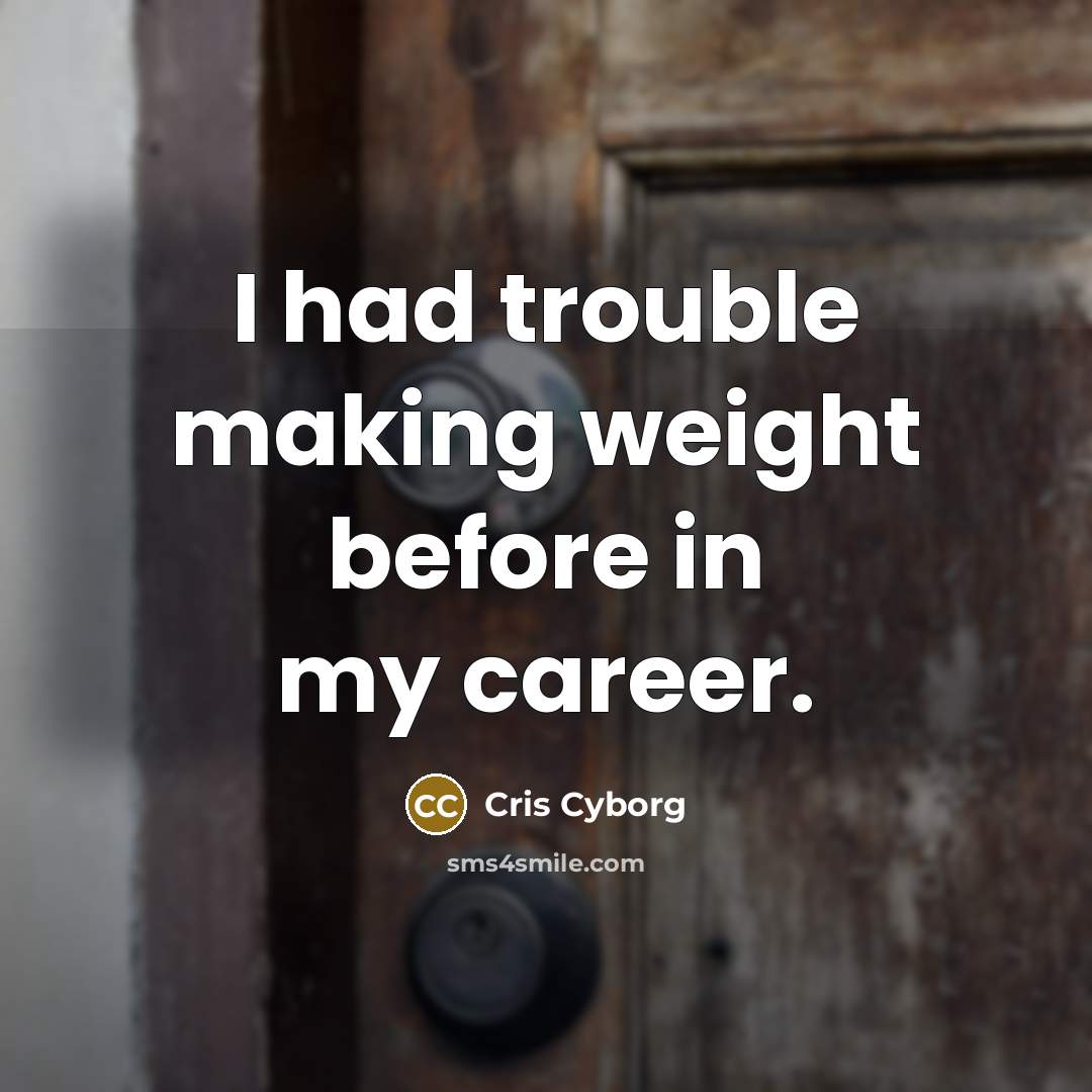 “I had trouble making weight before in my career.” quote by Cris Cyborg