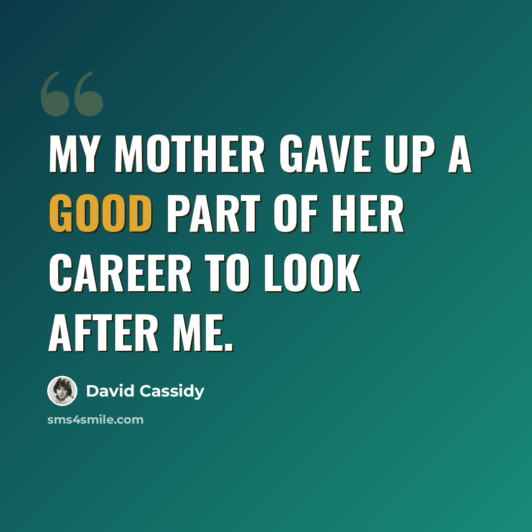 “My mother gave up a good part of her career to look after me.” quote by David Cassidy