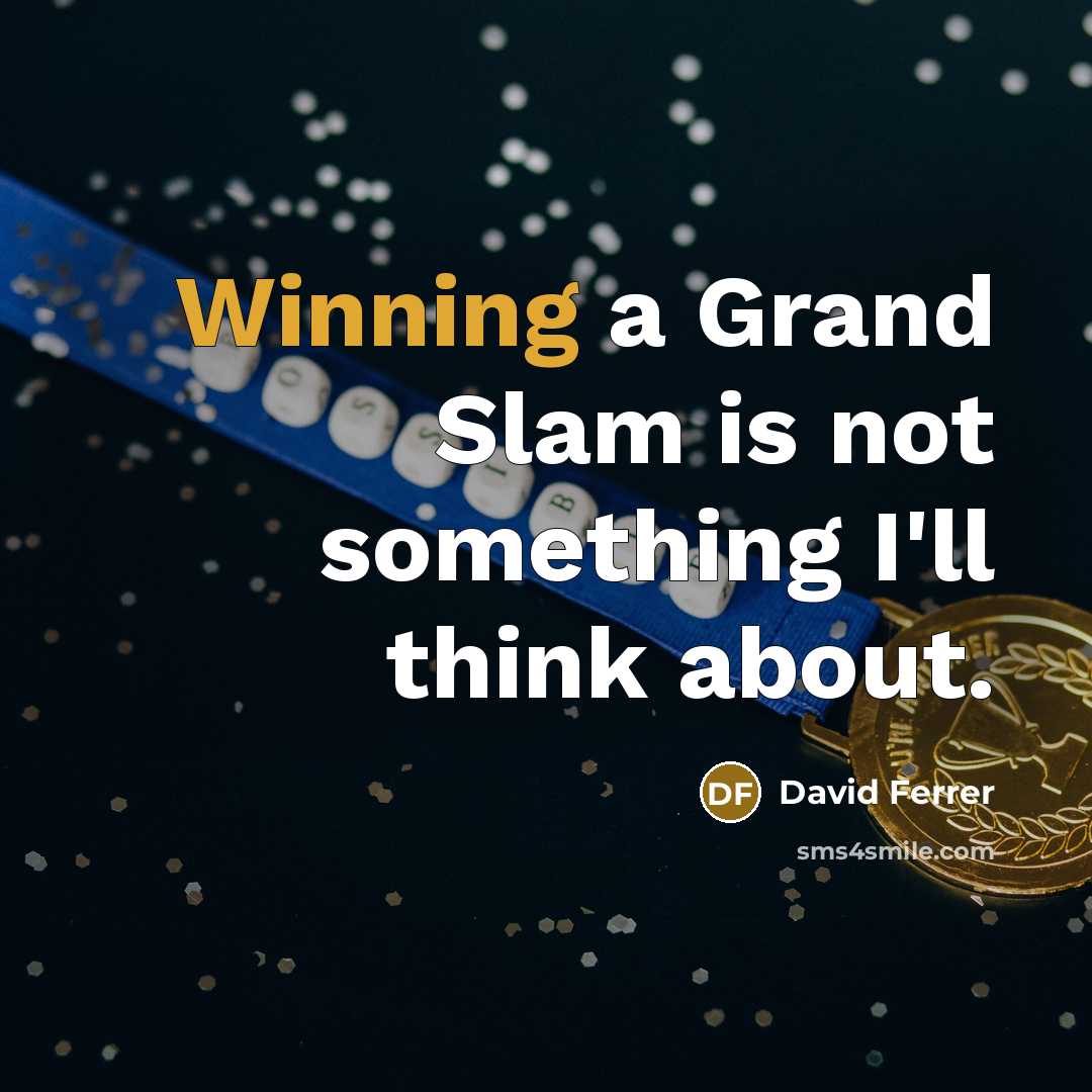 “Winning a Grand Slam is not something I'll think about.” quote by David Ferrer