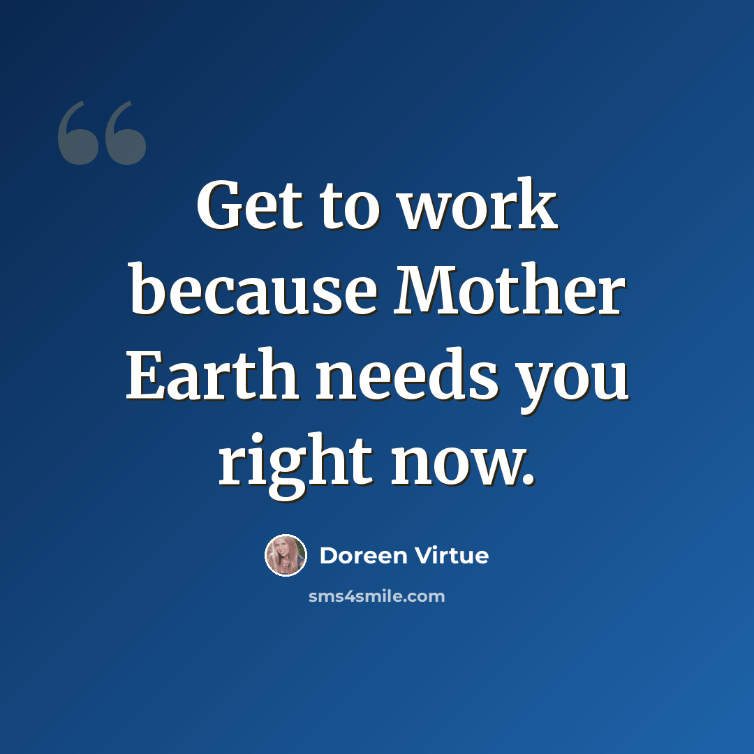 “Get to work because Mother Earth needs you right now.” quote by Doreen Virtue