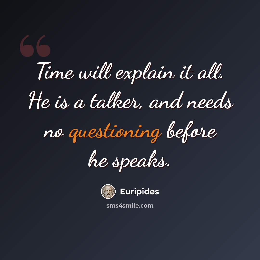 “Time will explain it all. He is a talker, and needs no questioning before he speaks.” quote by Euripides