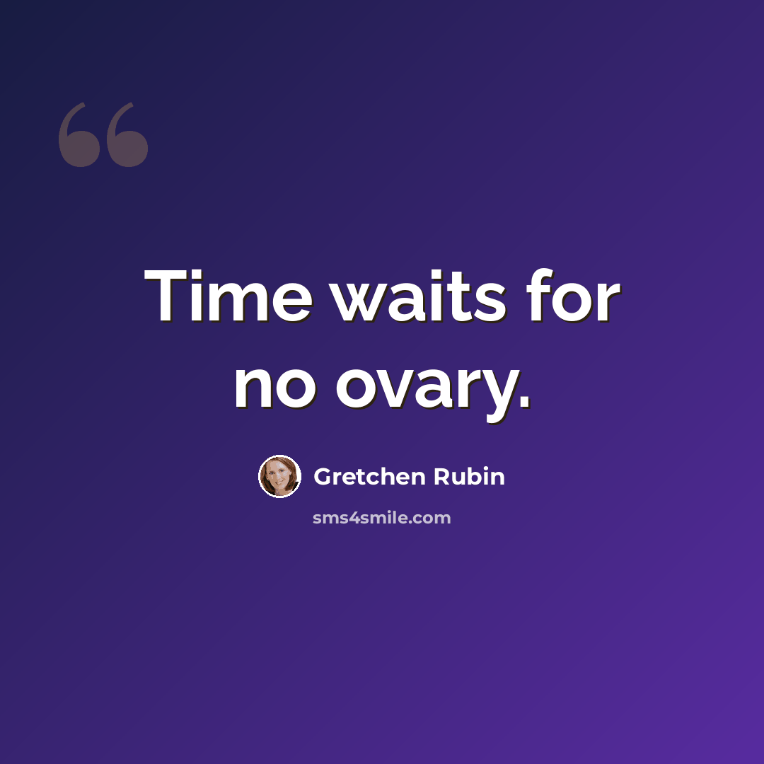 “Time waits for no ovary.” quote by Gretchen Rubin