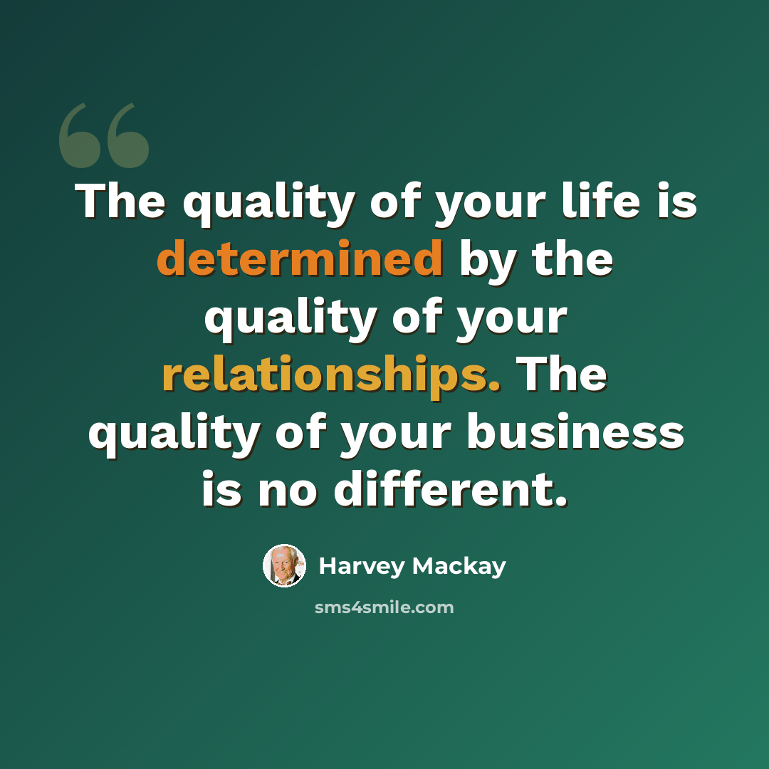 “The quality of your life is determined by the quality of your relationships. The quality of your business is no different.” quote by Harvey Mackay