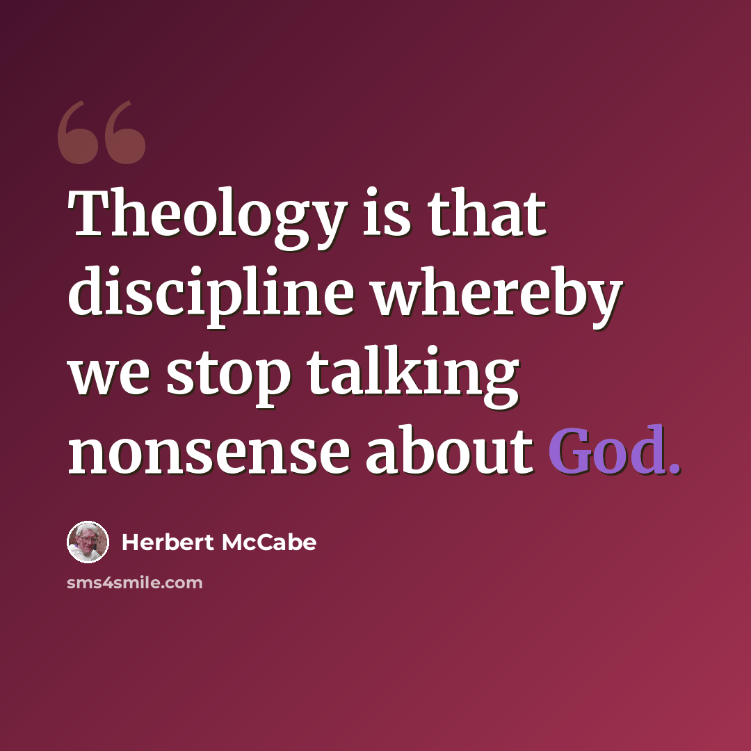 “Theology is that discipline whereby we stop talking nonsense about God.” quote by Herbert McCabe