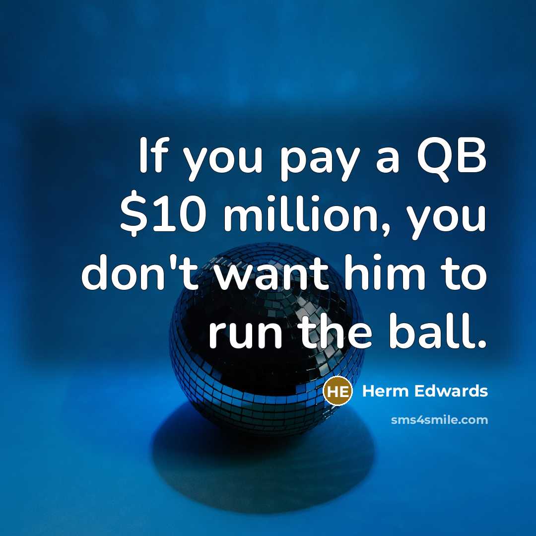 “If you pay a QB $10 million, you don't want him to run the ball.” quote by Herm Edwards