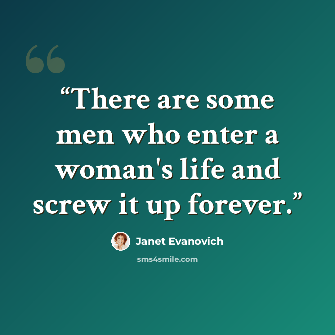 “There are some men who enter a woman's life and screw it up forever.” quote by Janet Evanovich